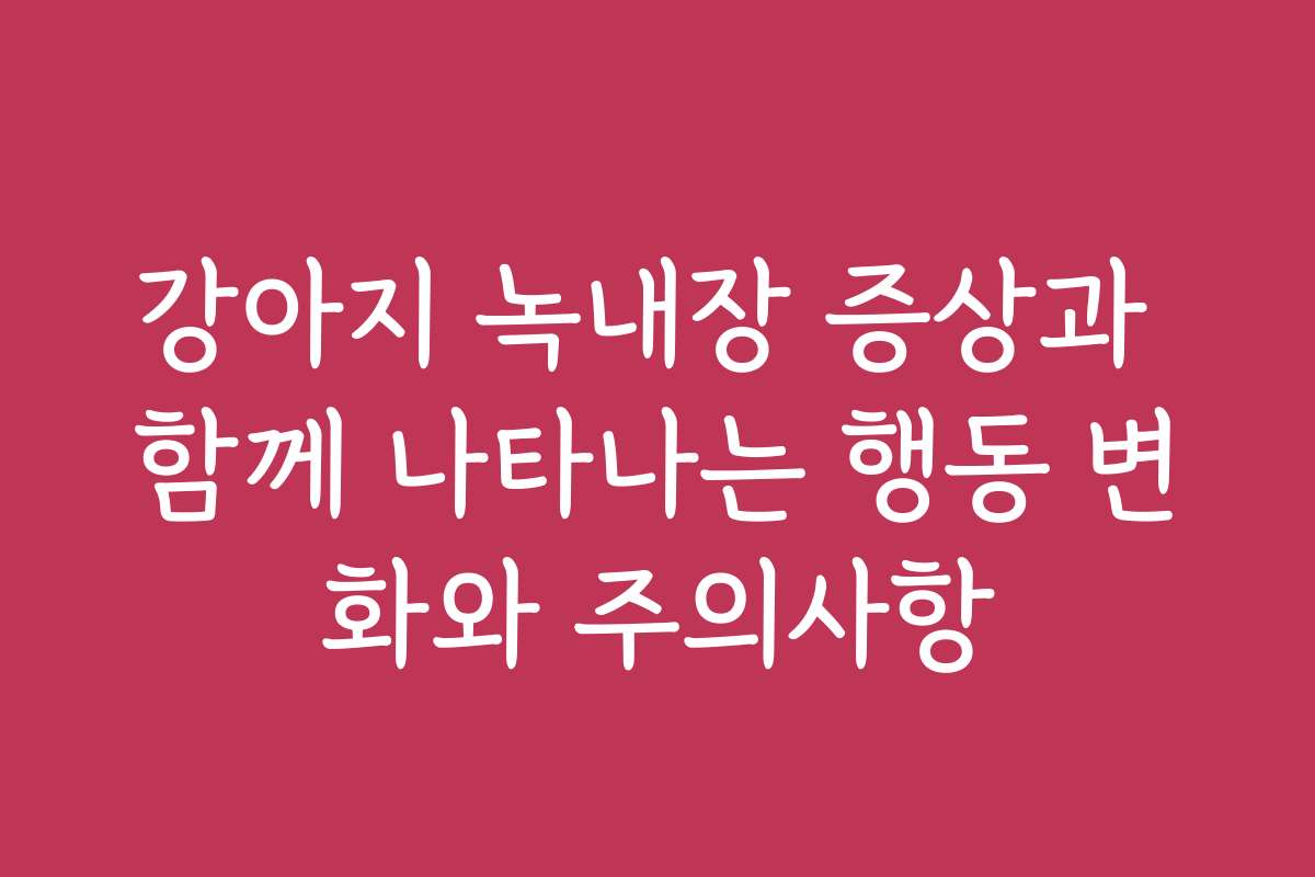 강아지 녹내장 증상과 함께 나타나는 행동 변화와 주의사항