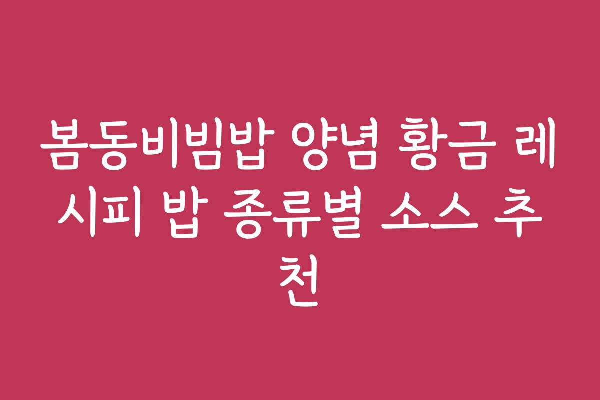 봄동비빔밥 양념 황금 레시피 밥 종류별 소스 추천