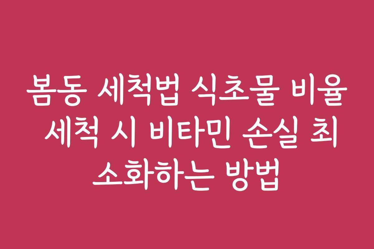 봄동 세척법 식초물 비율 세척 시 비타민 손실 최소화하는 방법 봄동 세척법 식초물 비율 세척 시 비타민 손실 최소화하는 방법