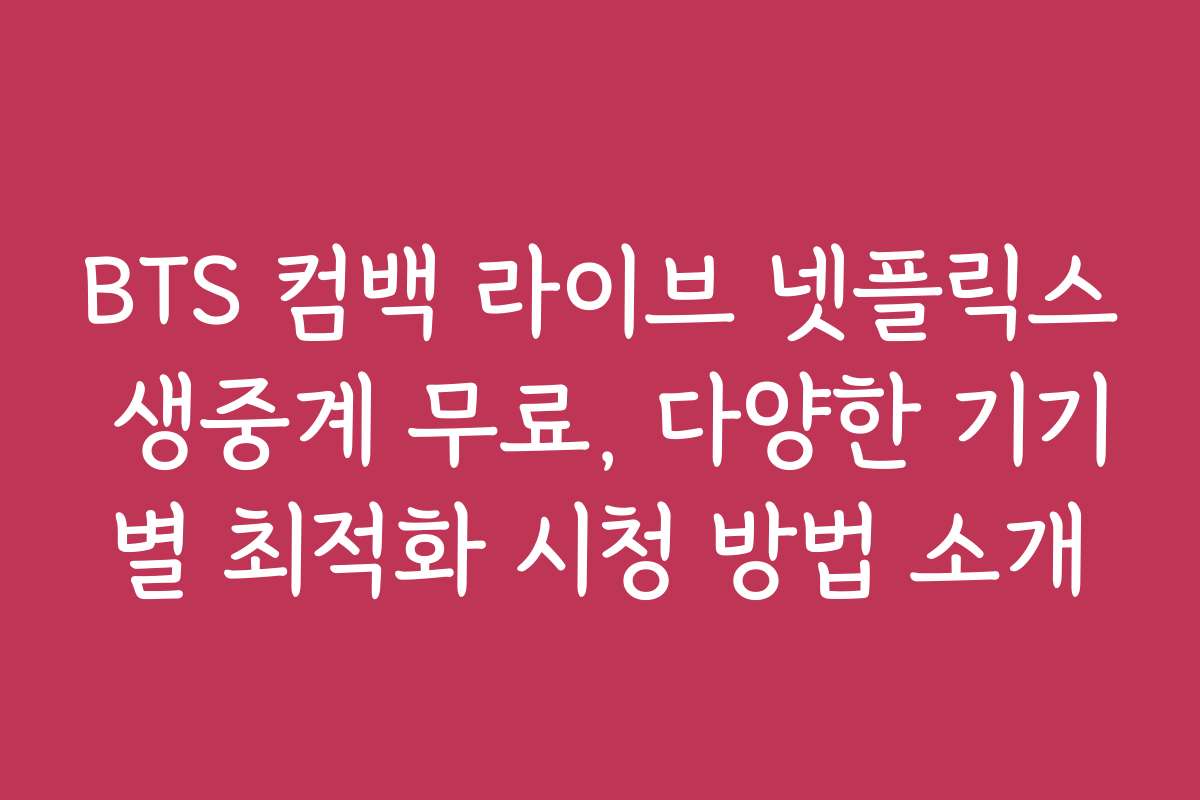 BTS 컴백 라이브 넷플릭스 생중계 무료, 다양한 기기별 최적화 시청 방법 소개