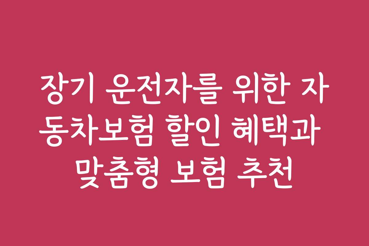 장기 운전자를 위한 자동차보험 할인 혜택과 맞춤형 보험 추천