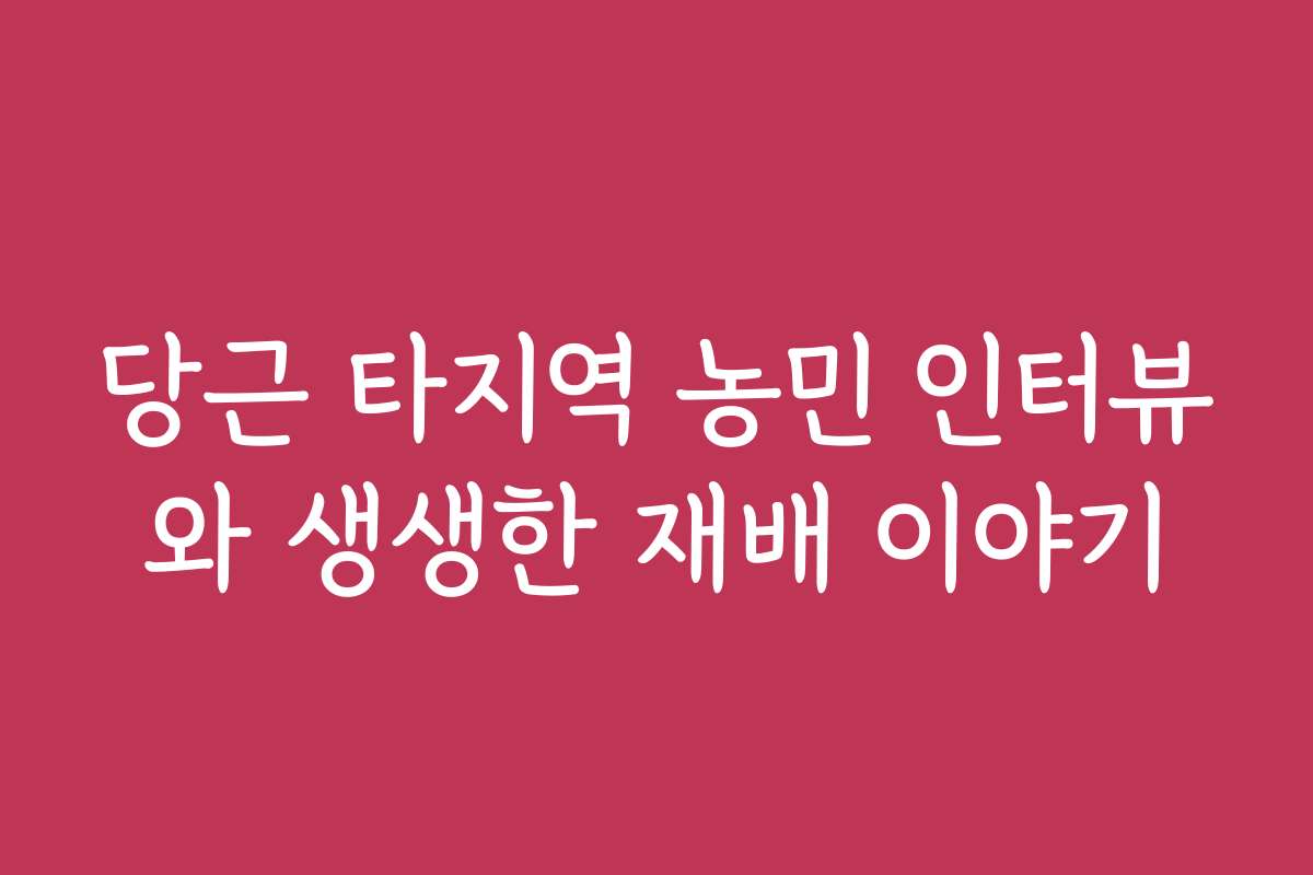 당근 타지역 농민 인터뷰와 생생한 재배 이야기 당근 타지역 농민 인터뷰와 생생한 재배 이야기