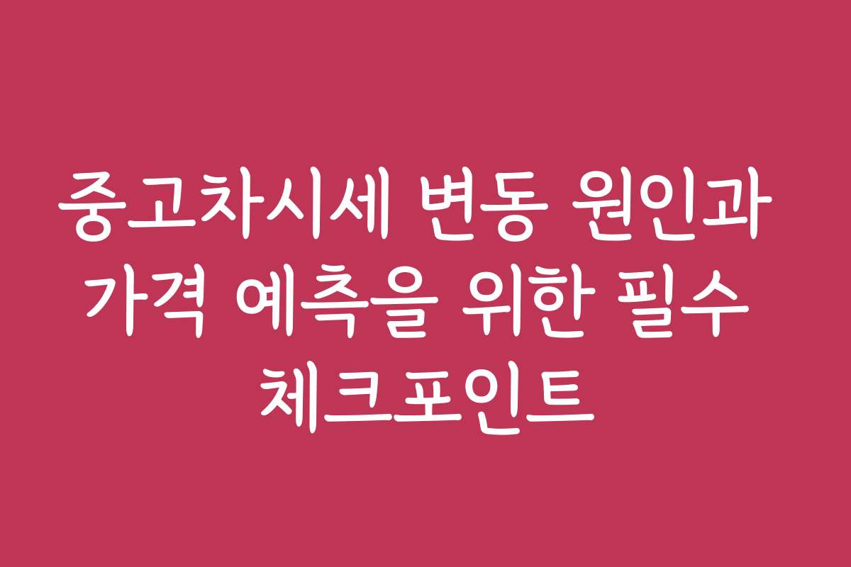 중고차시세 변동 원인과 가격 예측을 위한 필수 체크포인트