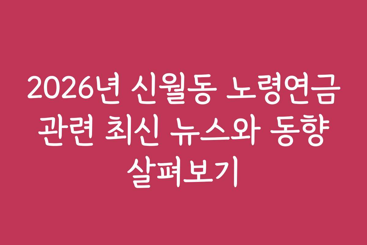 2026년 신월동 노령연금 관련 최신 뉴스와 동향 살펴보기