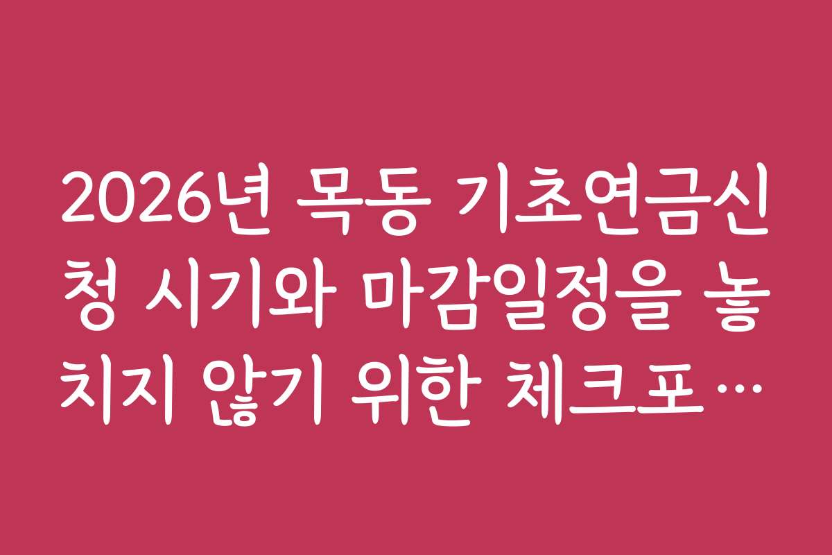 2026년 목동 기초연금신청 시기와 마감일정을 놓치지 않기 위한 체크포인트