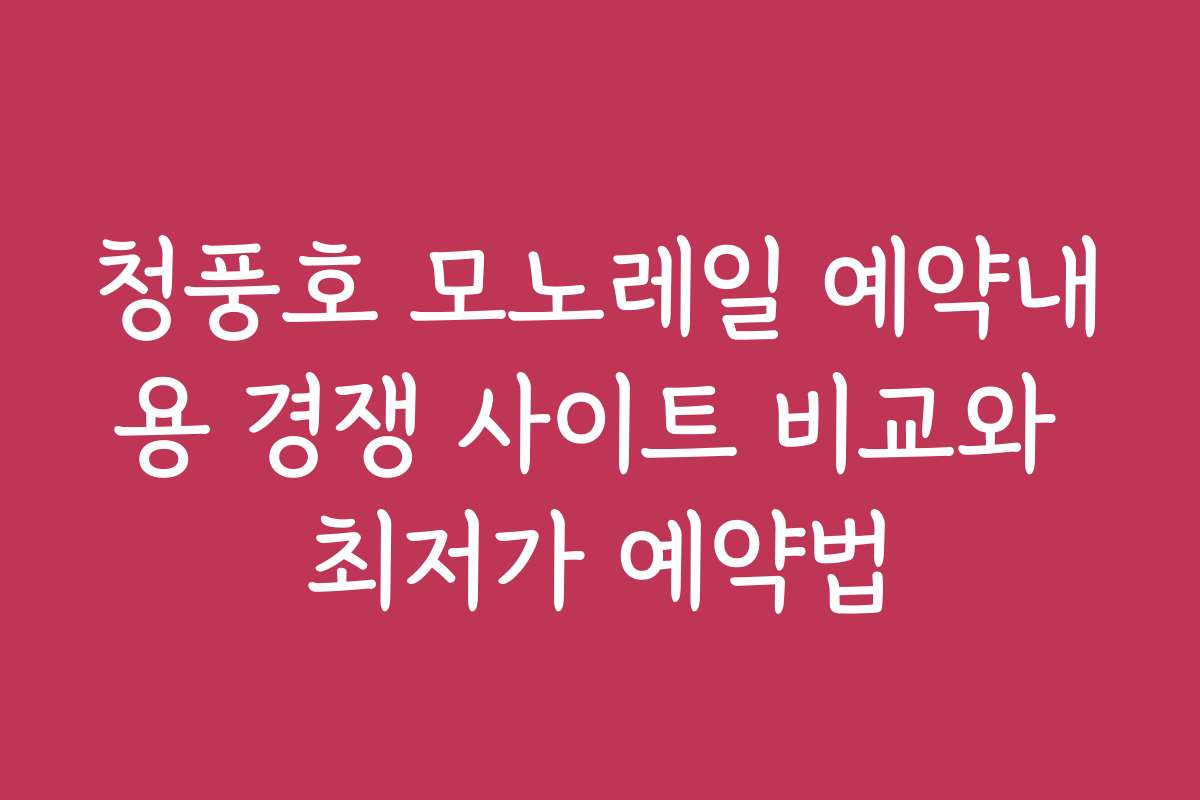 청풍호 모노레일 예약내용 경쟁 사이트 비교와 최저가 예약법