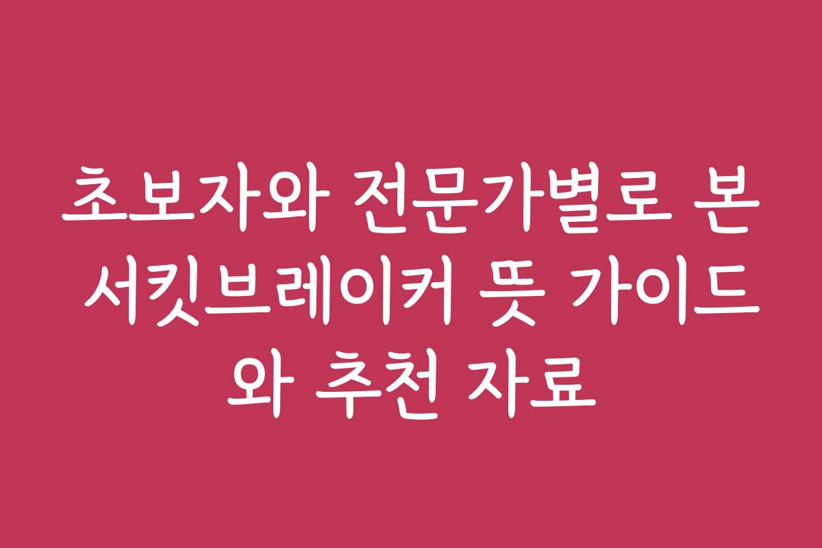 초보자와 전문가별로 본 서킷브레이커 뜻 가이드와 추천 자료