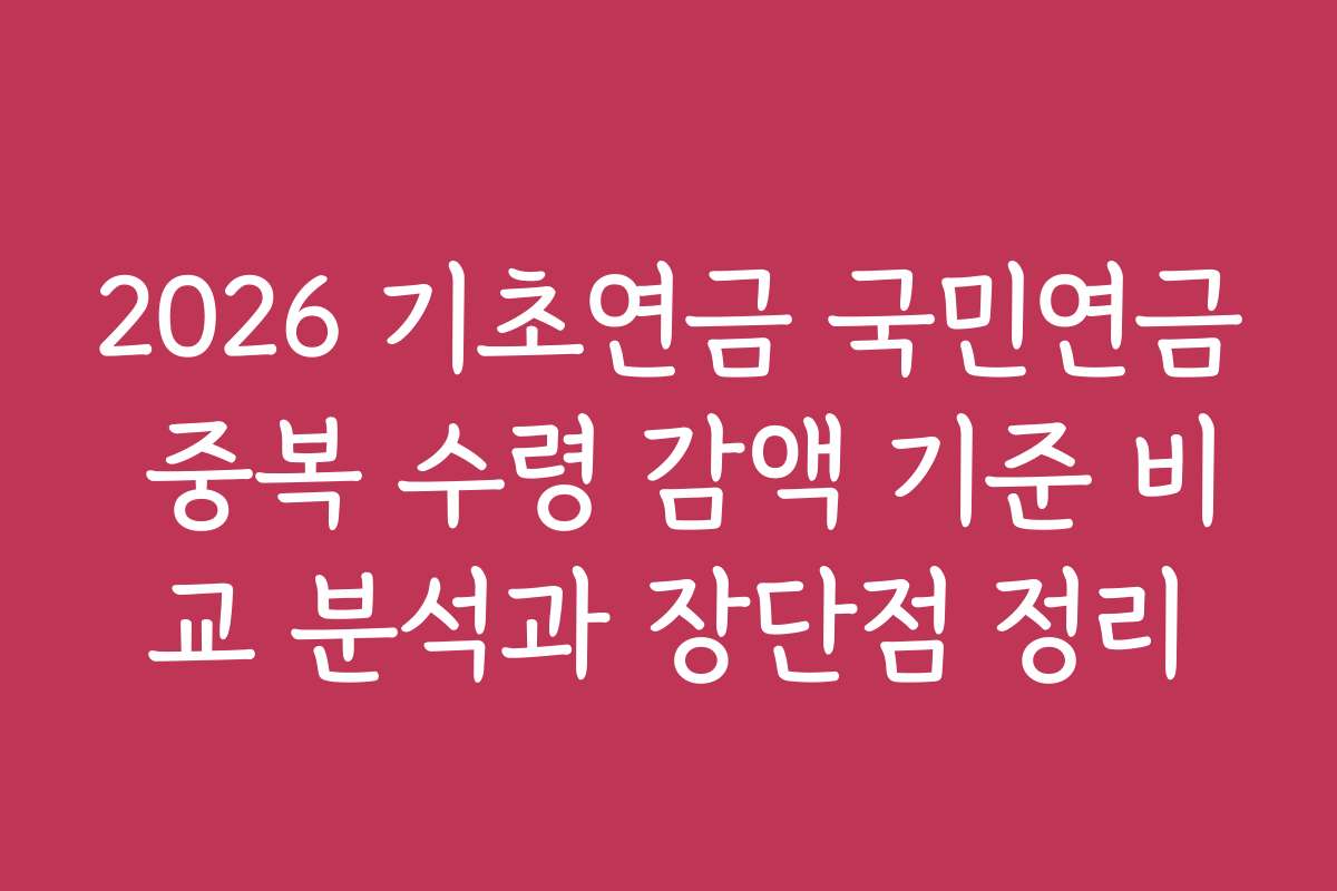 2026 기초연금 국민연금 중복 수령 감액 기준 비교 분석과 장단점 정리