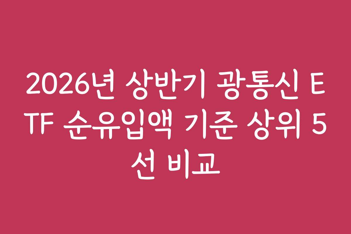 2026년 상반기 광통신 ETF 순유입액 기준 상위 5선 비교