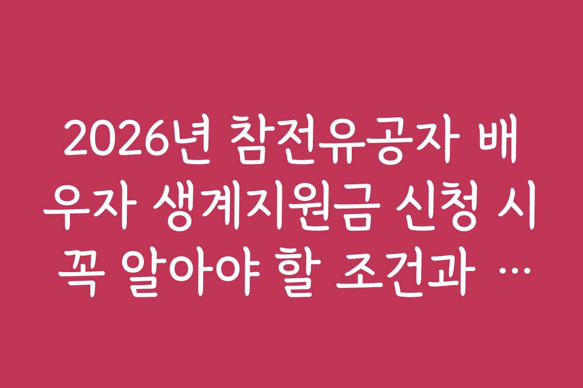 2026년 참전유공자 배우자 생계지원금 신청 시 꼭 알아야 할 조건과 자격