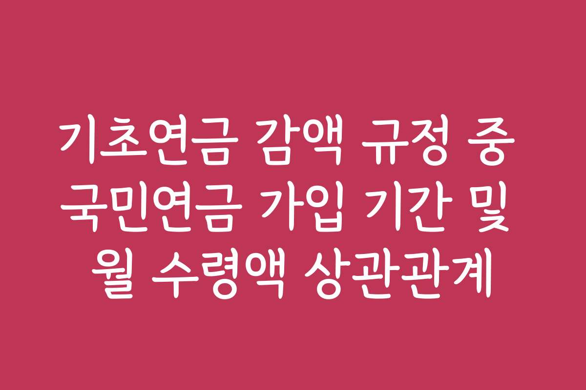 기초연금 감액 규정 중 국민연금 가입 기간 및 월 수령액 상관관계