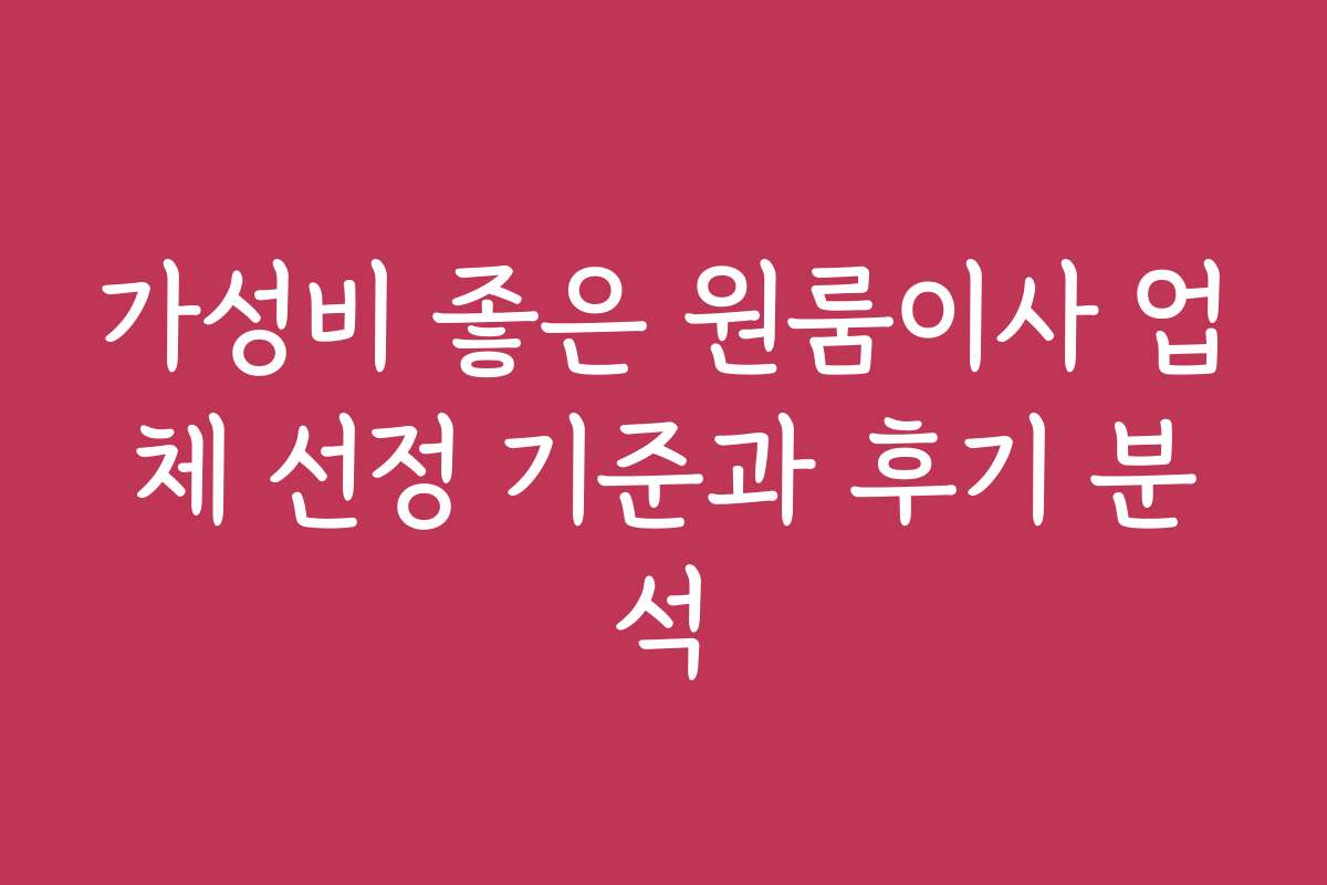가성비 좋은 원룸이사 업체 선정 기준과 후기 분석 가성비 좋은 원룸이사 업체 선정 기준과 후기 분석