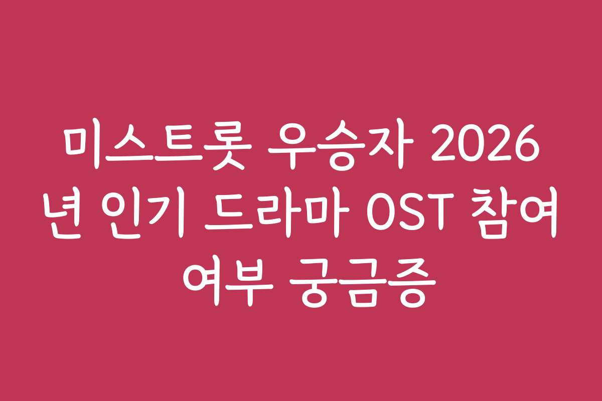 미스트롯 우승자 2026년 인기 드라마 OST 참여 여부 궁금증