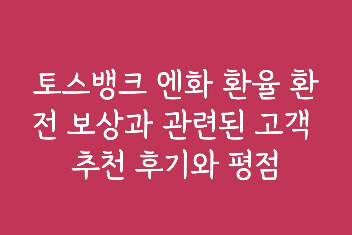 토스뱅크 엔화 환율 환전 보상과 관련된 고객 추천 후기와 평점