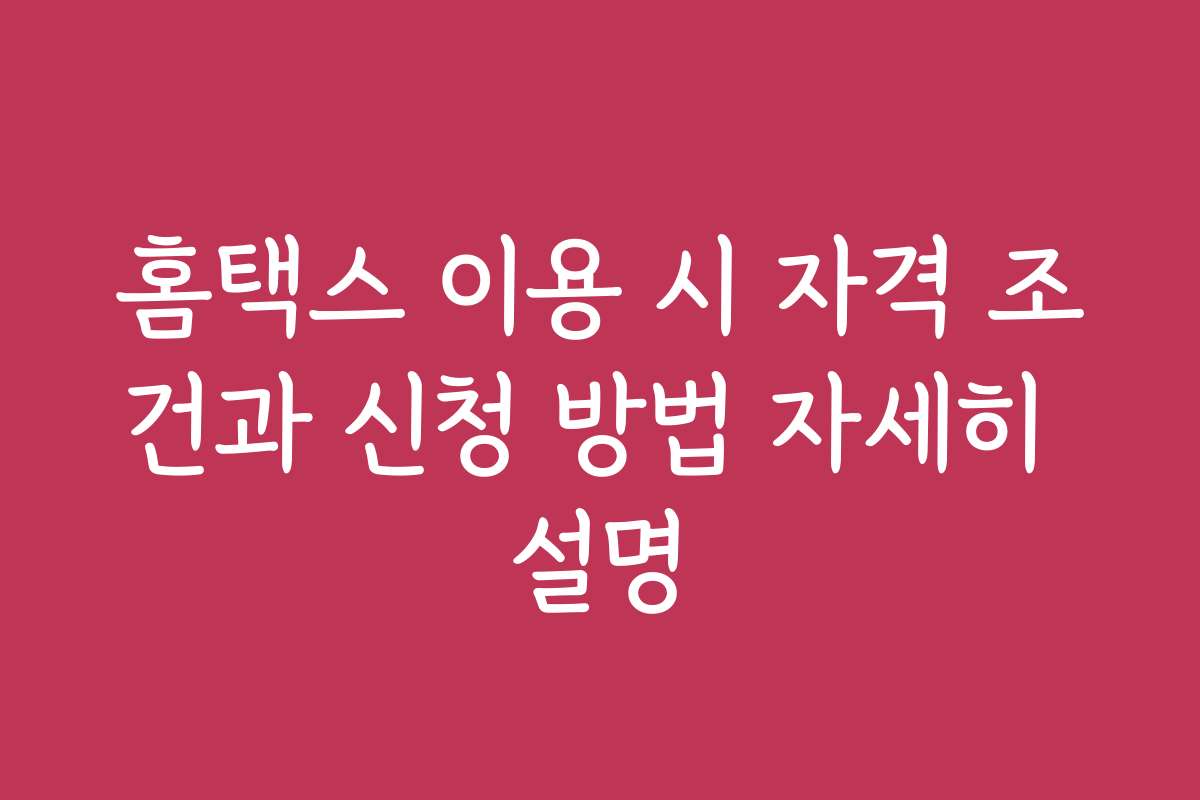 홈택스 이용 시 자격 조건과 신청 방법 자세히 설명 홈택스 이용 시 자격 조건과 신청 방법 자세히 설명