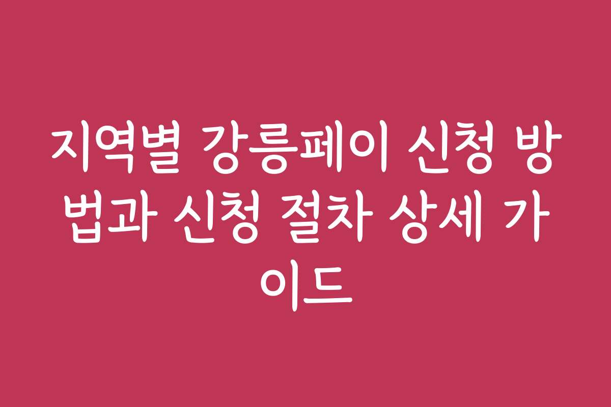 지역별 강릉페이 신청 방법과 신청 절차 상세 가이드