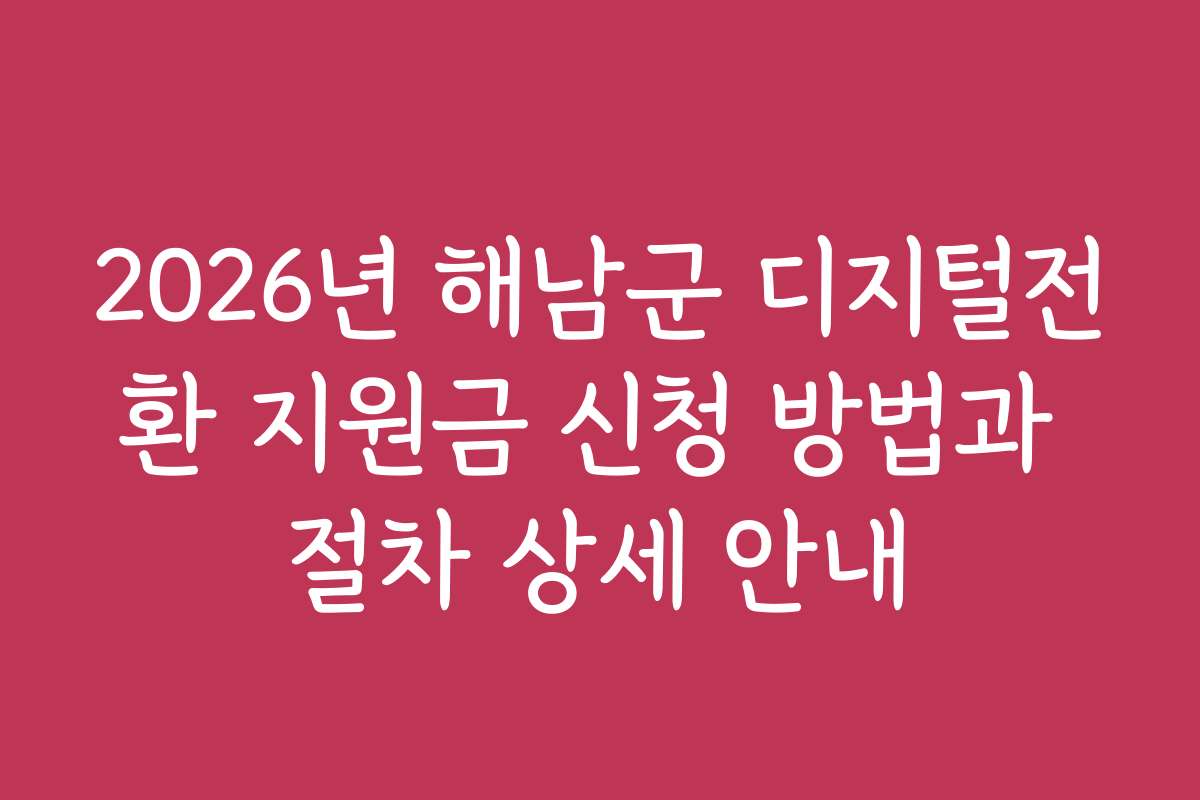 2026년 해남군 디지털전환 지원금 신청 방법과 절차 상세 안내