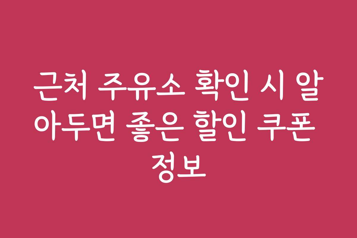 근처 주유소 확인 시 알아두면 좋은 할인 쿠폰 정보