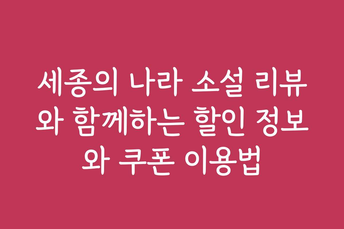 세종의 나라 소설 리뷰와 함께하는 할인 정보와 쿠폰 이용법