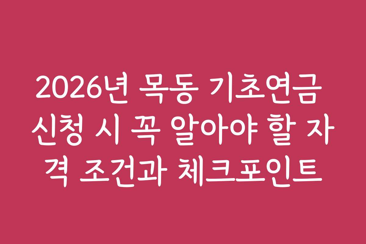 2026년 목동 기초연금 신청 시 꼭 알아야 할 자격 조건과 체크포인트