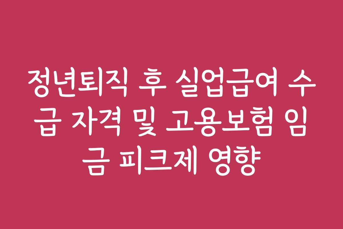 정년퇴직 후 실업급여 수급 자격 및 고용보험 임금 피크제 영향