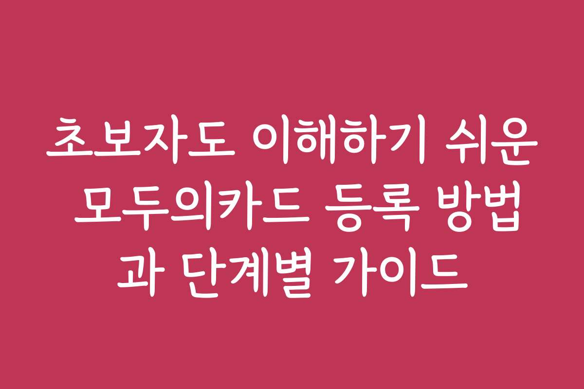초보자도 이해하기 쉬운 모두의카드 등록 방법과 단계별 가이드
