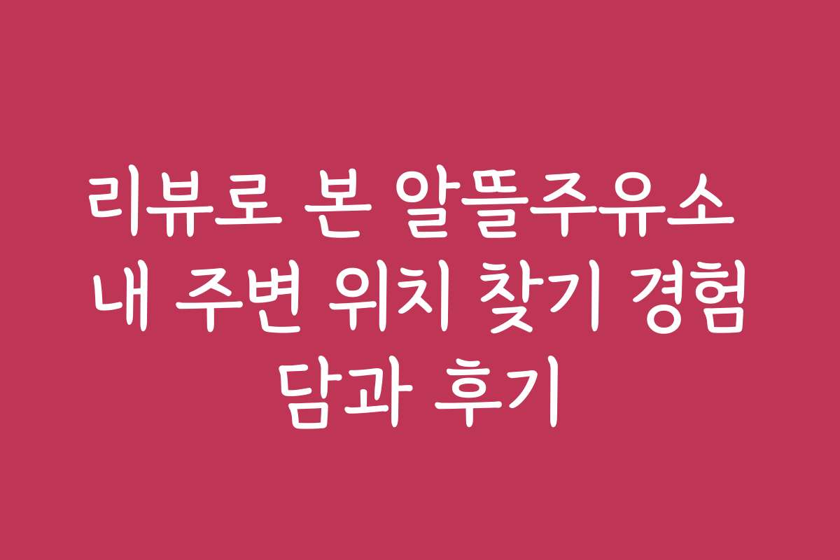 리뷰로 본 알뜰주유소 내 주변 위치 찾기 경험담과 후기