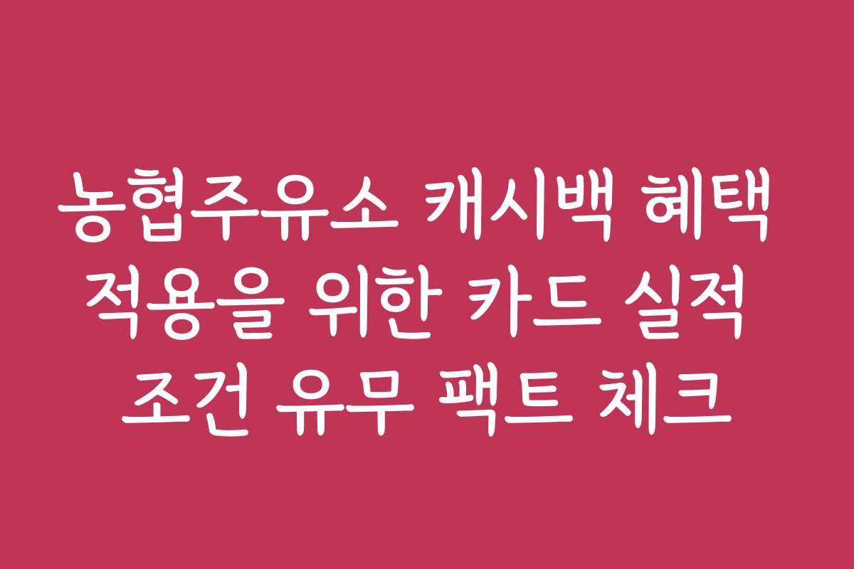 농협주유소 캐시백 혜택 적용을 위한 카드 실적 조건 유무 팩트 체크 농협주유소 캐시백 혜택 적용을 위한 카드 실적 조건 유무 팩트 체크