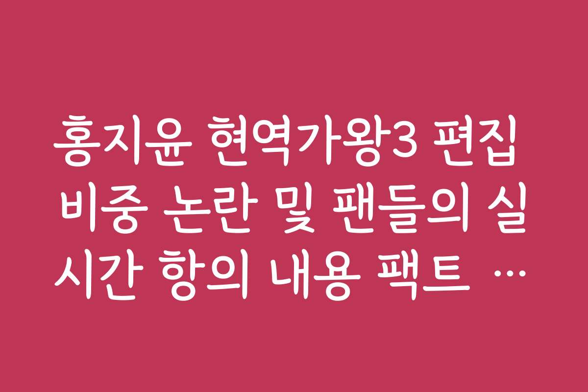 홍지윤 현역가왕3 편집 비중 논란 및 팬들의 실시간 항의 내용 팩트 체크