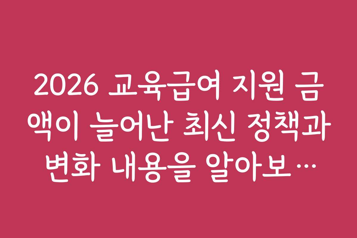 2026 교육급여 지원 금액이 늘어난 최신 정책과 변화 내용을 알아보세요