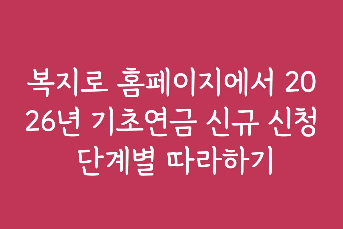 복지로 홈페이지에서 2026년 기초연금 신규 신청 단계별 따라하기