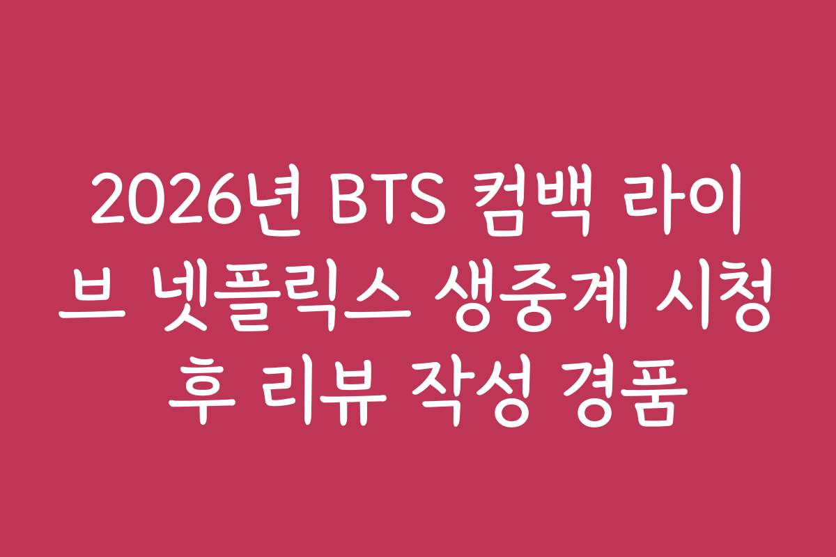 2026년 BTS 컴백 라이브 넷플릭스 생중계 시청 후 리뷰 작성 경품