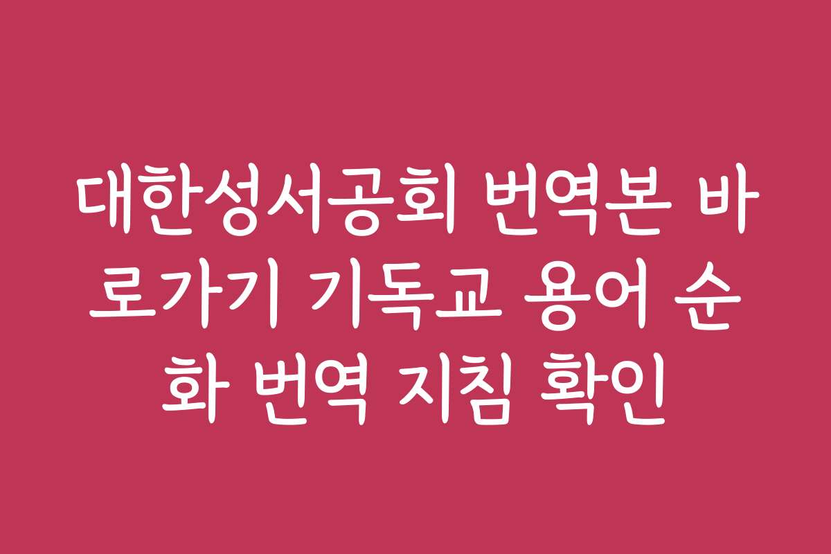 대한성서공회 번역본 바로가기 기독교 용어 순화 번역 지침 확인