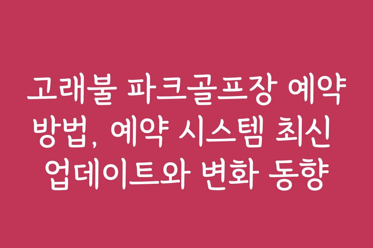 고래불 파크골프장 예약방법, 예약 시스템 최신 업데이트와 변화 동향 고래불 파크골프장 예약방법, 예약 시스템 최신 업데이트와 변화 동향
