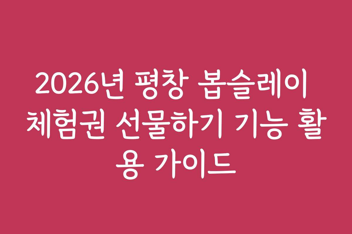 2026년 평창 봅슬레이 체험권 선물하기 기능 활용 가이드