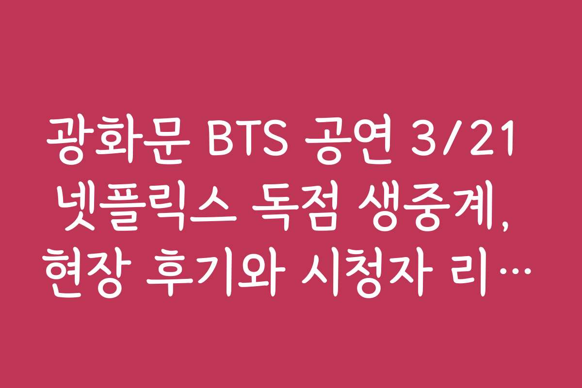 광화문 BTS 공연 3/21 넷플릭스 독점 생중계, 현장 후기와 시청자 리뷰 알아보기