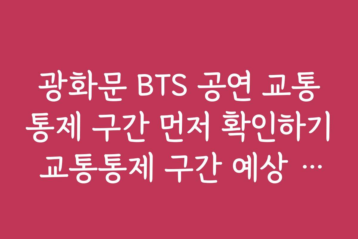 광화문 BTS 공연 교통통제 구간 먼저 확인하기 교통통제 구간 예상 교통 체증과 해결 방안