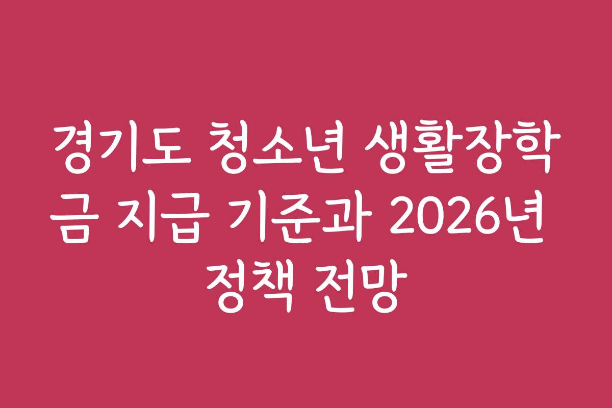 경기도 청소년 생활장학금 지급 기준과 2026년 정책 전망