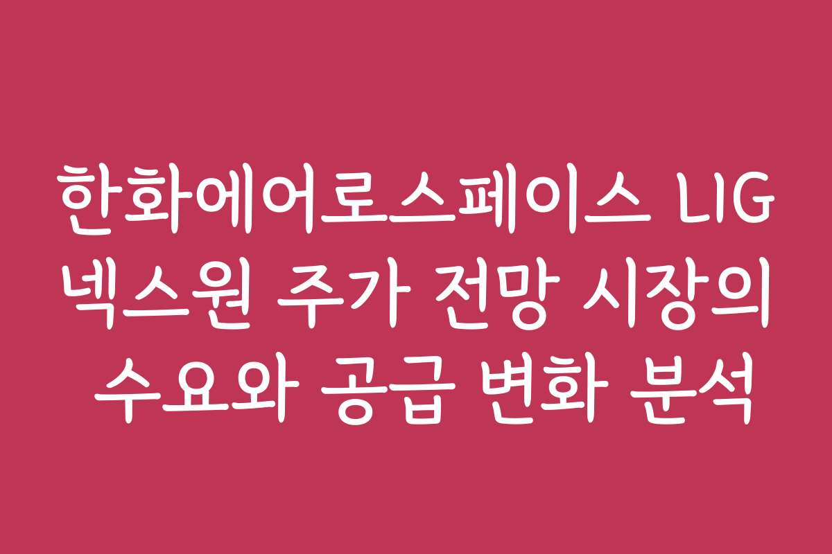 한화에어로스페이스 LIG넥스원 주가 전망 시장의 수요와 공급 변화 분석