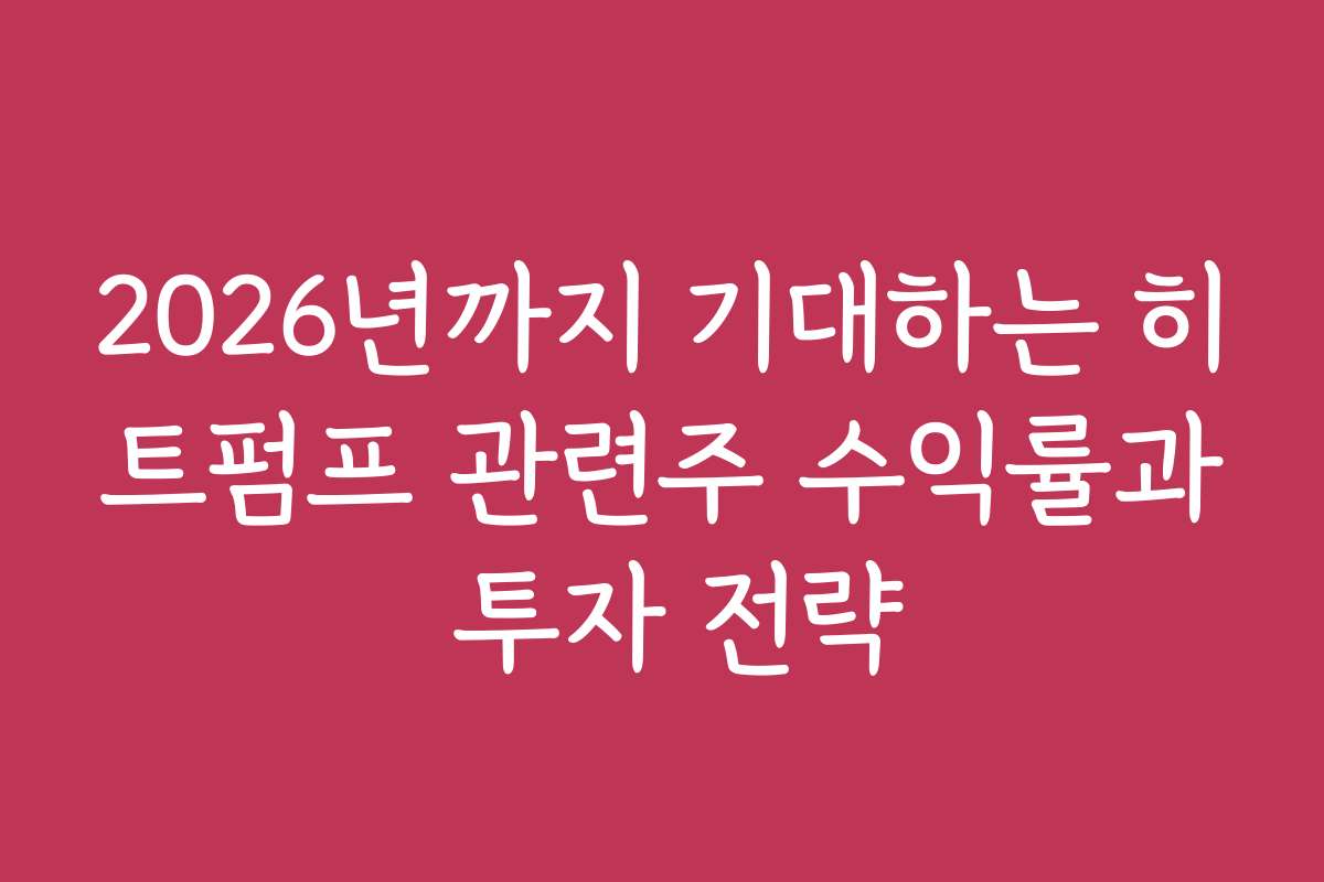 2026년까지 기대하는 히트펌프 관련주 수익률과 투자 전략