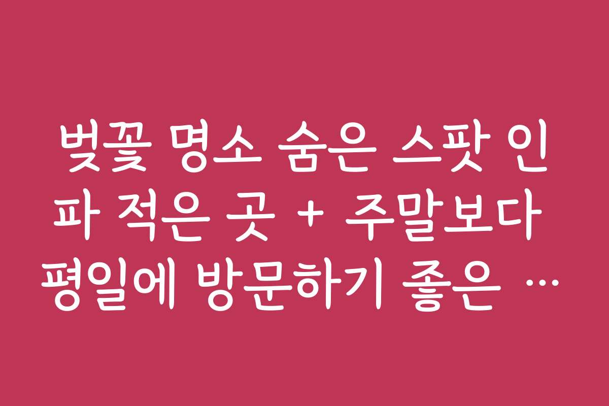 벚꽃 명소 숨은 스팟 인파 적은 곳 + 주말보다 평일에 방문하기 좋은 장소들 벚꽃 명소 숨은 스팟 인파 적은 곳 + 주말보다 평일에 방문하기 좋은 장소들