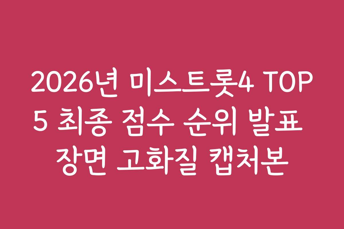 2026년 미스트롯4 TOP5 최종 점수 순위 발표 장면 고화질 캡처본