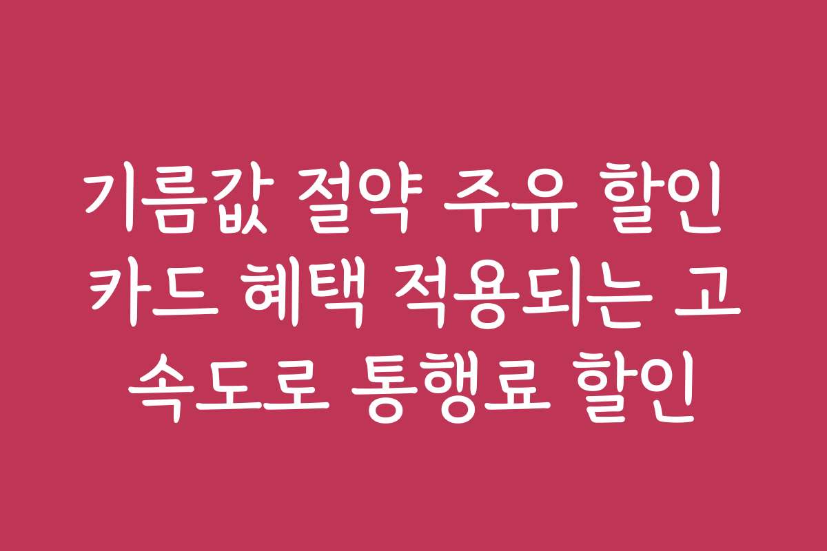 기름값 절약 주유 할인 카드 혜택 적용되는 고속도로 통행료 할인