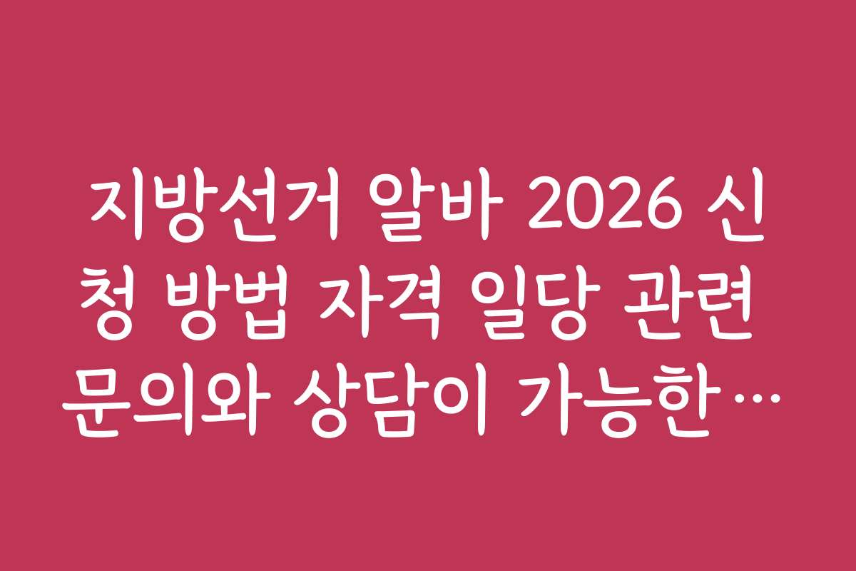 지방선거 알바 2026 신청 방법 자격 일당 관련 문의와 상담이 가능한 고객센터 정보