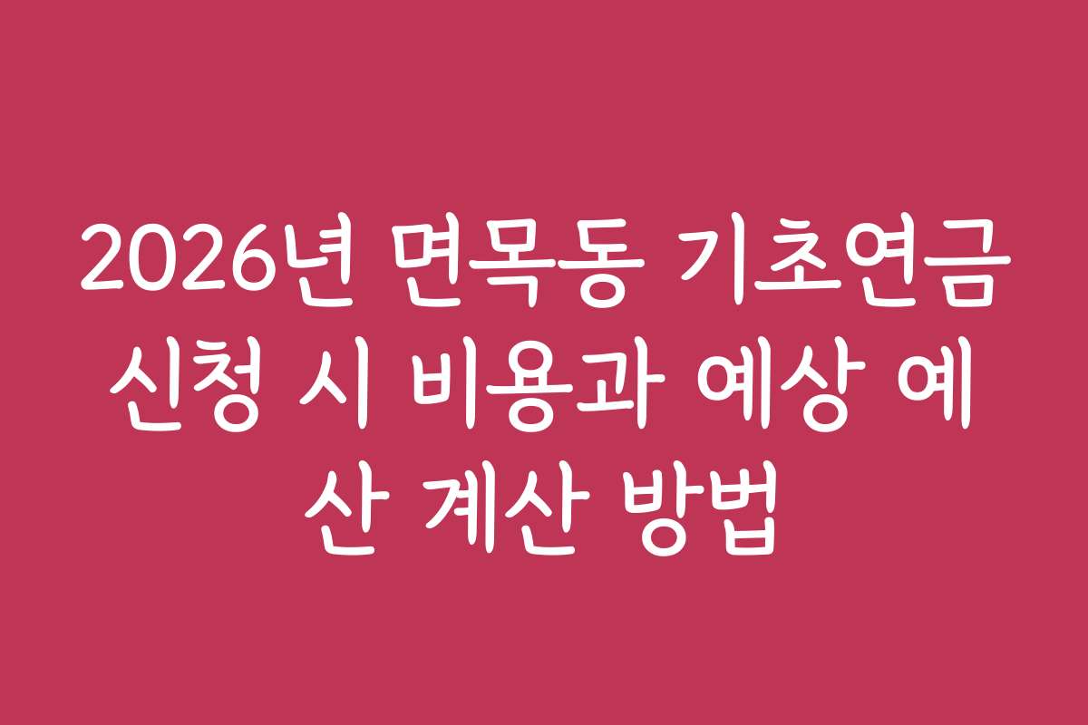 2026년 면목동 기초연금신청 시 비용과 예상 예산 계산 방법