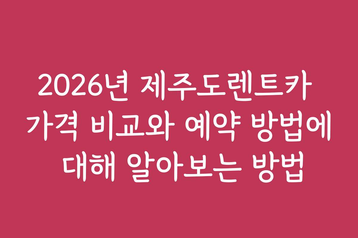 2026년 제주도렌트카 가격 비교와 예약 방법에 대해 알아보는 방법 2026년 제주도렌트카 가격 비교와 예약 방법에 대해 알아보는 방법