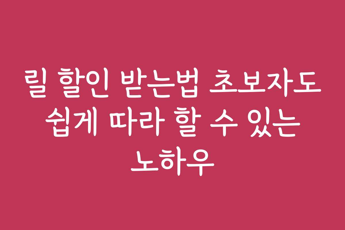 릴 할인 받는법 초보자도 쉽게 따라 할 수 있는 노하우