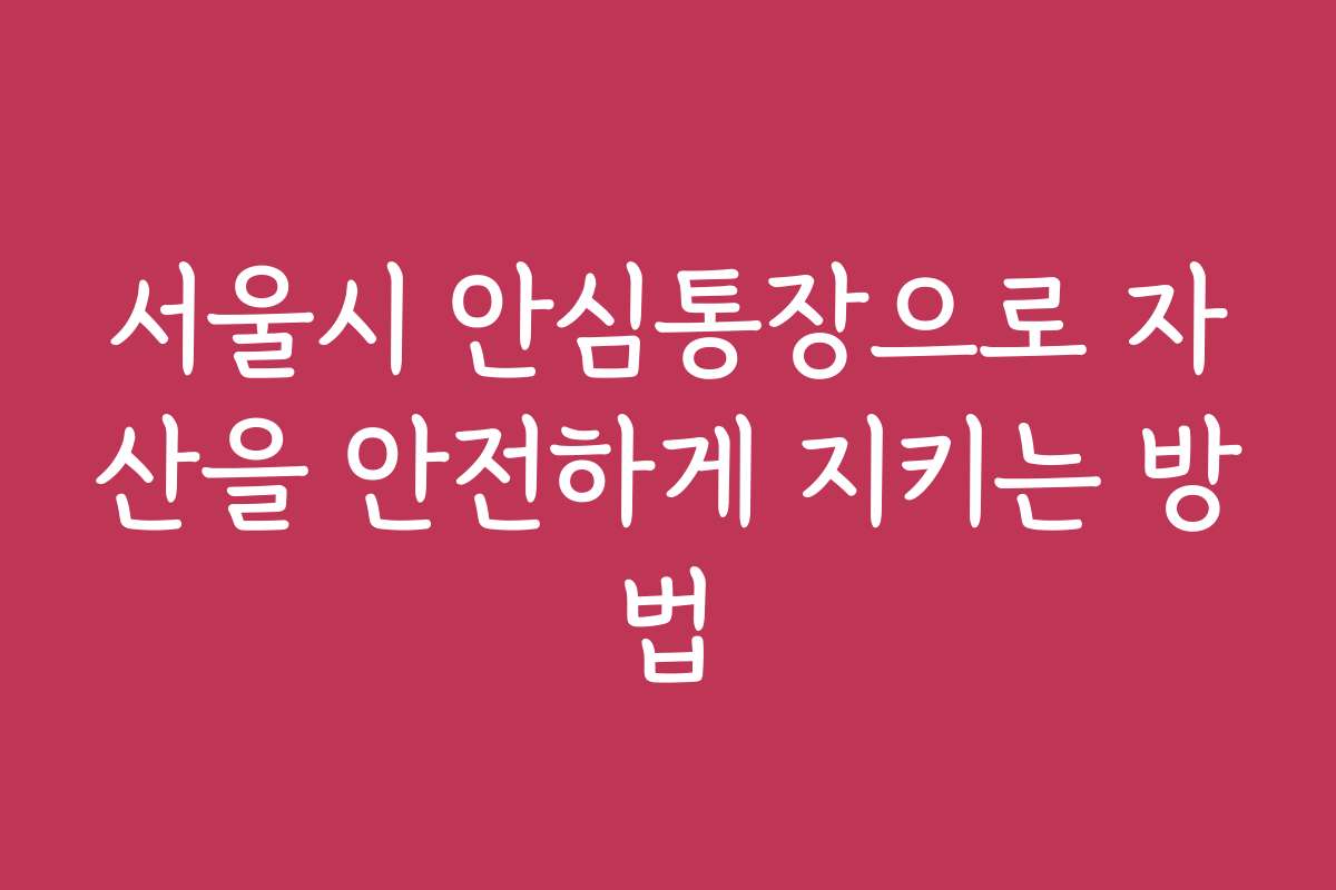 서울시 안심통장으로 자산을 안전하게 지키는 방법