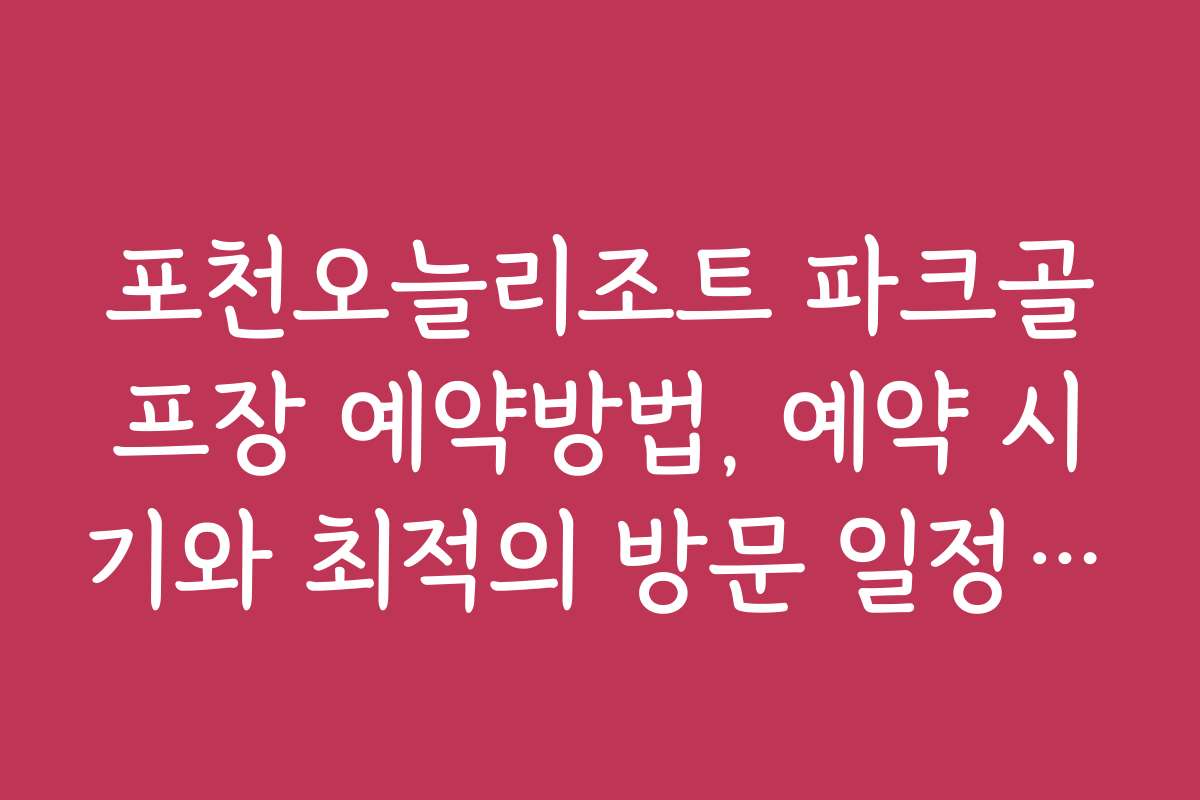 포천오늘리조트 파크골프장 예약방법, 예약 시기와 최적의 방문 일정 찾기