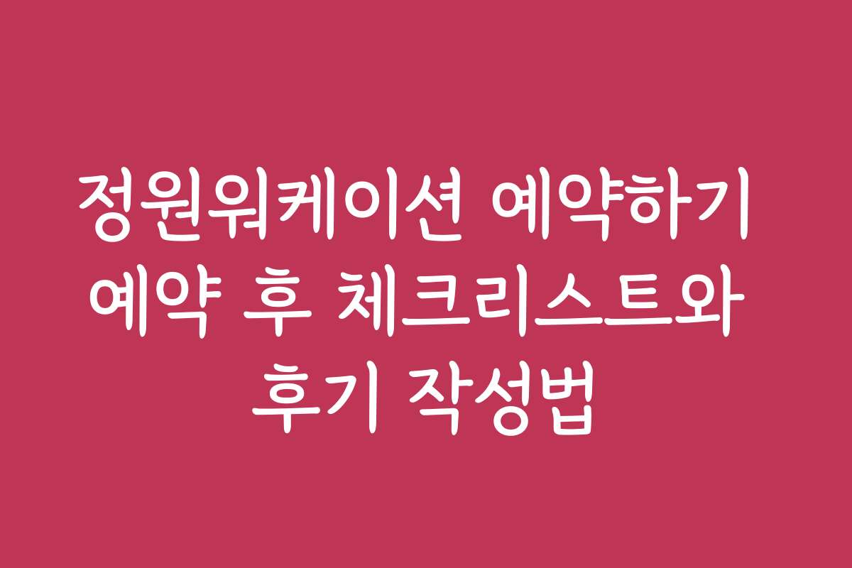 정원워케이션 예약하기 예약 후 체크리스트와 후기 작성법